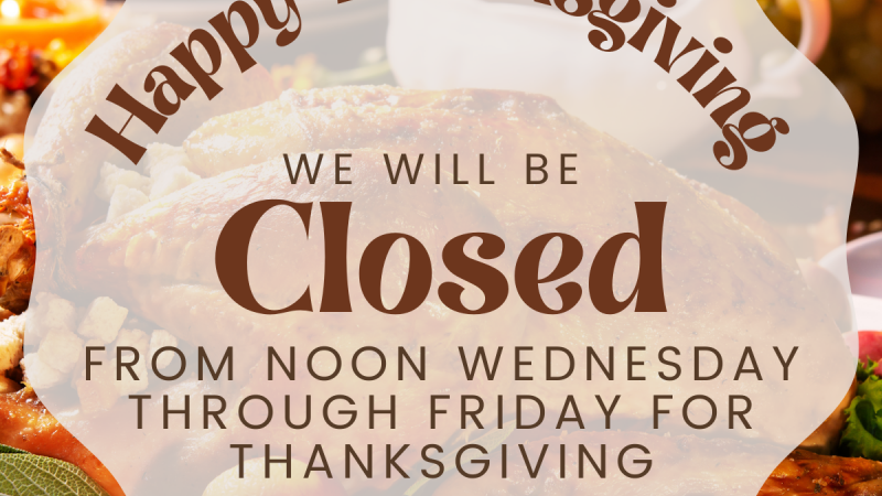 We will be closed from Noon Wednesday - Friday for Thanksgiving